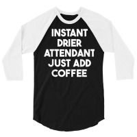 Instant Drier Attendant Just Add Coffee T Shirt 3/4 Sleeve Shirt | Artistshot