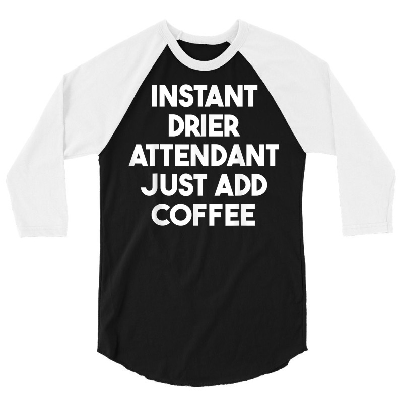 Instant Drier Attendant Just Add Coffee T Shirt 3/4 Sleeve Shirt by pickengtwrentv | Artistshot