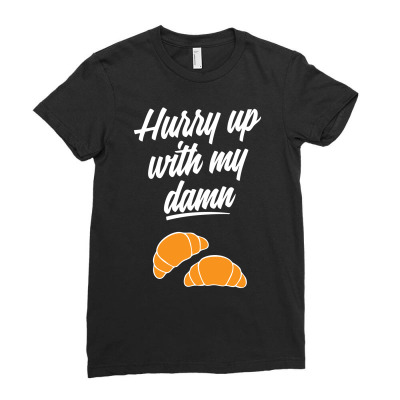 Hurry Up With My Damn Croissants Ladies Fitted T-shirt Designed By Chilistore