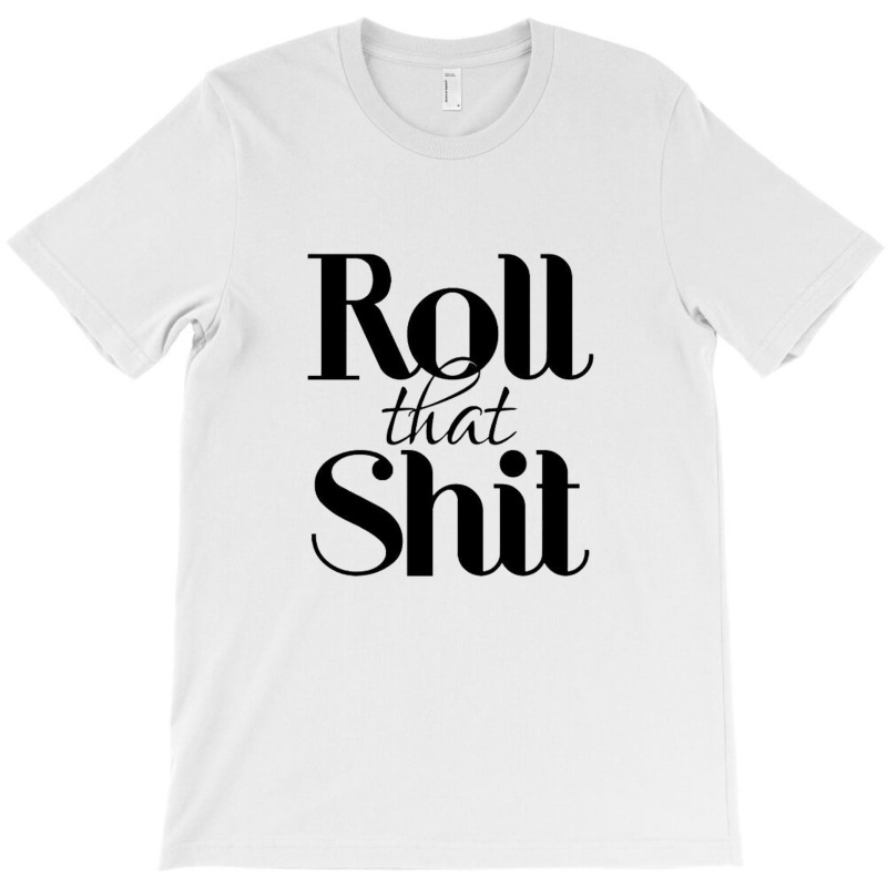 Roll That Shit T Shirt T-shirt | Artistshot