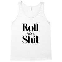 Roll That Shit T Shirt Tank Top | Artistshot