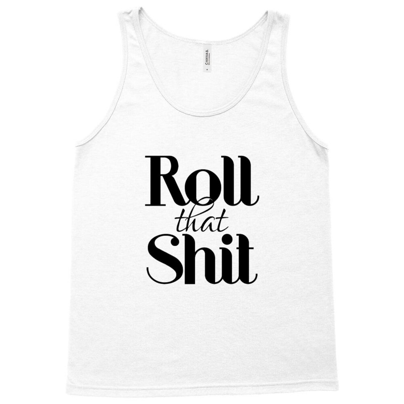 Roll That Shit T Shirt Tank Top | Artistshot