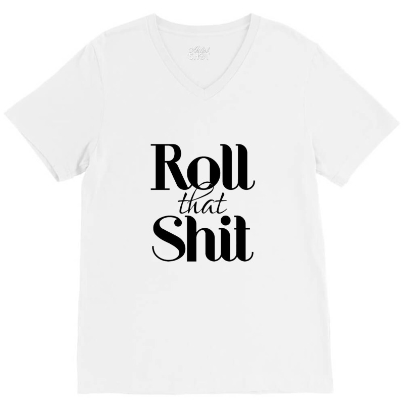 Roll That Shit T Shirt V-neck Tee | Artistshot