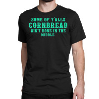 Some Of Y’alls Cornbread Ain’t Done In The Middle Costumed T Shirt Classic T-shirt | Artistshot