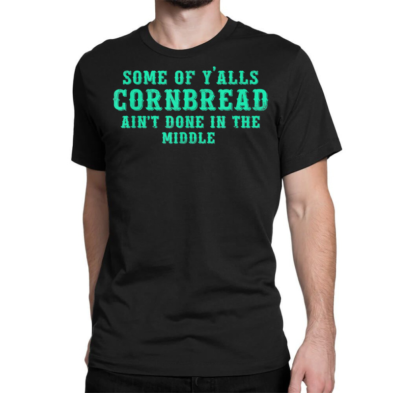 Some Of Y’alls Cornbread Ain’t Done In The Middle Costumed T Shirt Classic T-shirt | Artistshot