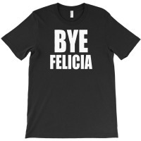 Felicia Bye Funny Tshirt T-shirt | Artistshot