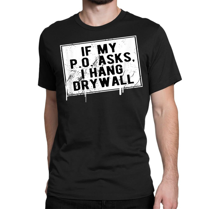 If My P O Asks I Hang Drywall Funny Hilarious T Shirt Classic T-shirt | Artistshot