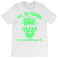 I'll Be Frank This Is My Halloween Costume   Frankenstein T Shirt T-shirt | Artistshot