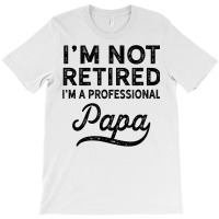 I'm Not Retired A Professional Papa T Shirt Fathers Day Gift T-shirt | Artistshot