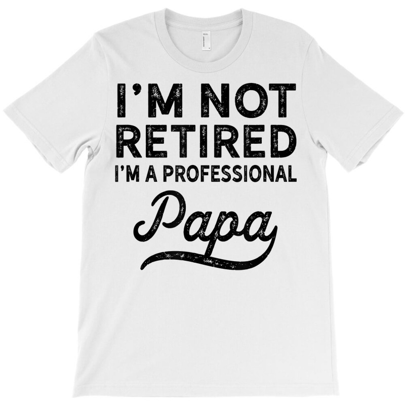 I'm Not Retired A Professional Papa T Shirt Fathers Day Gift T-shirt | Artistshot