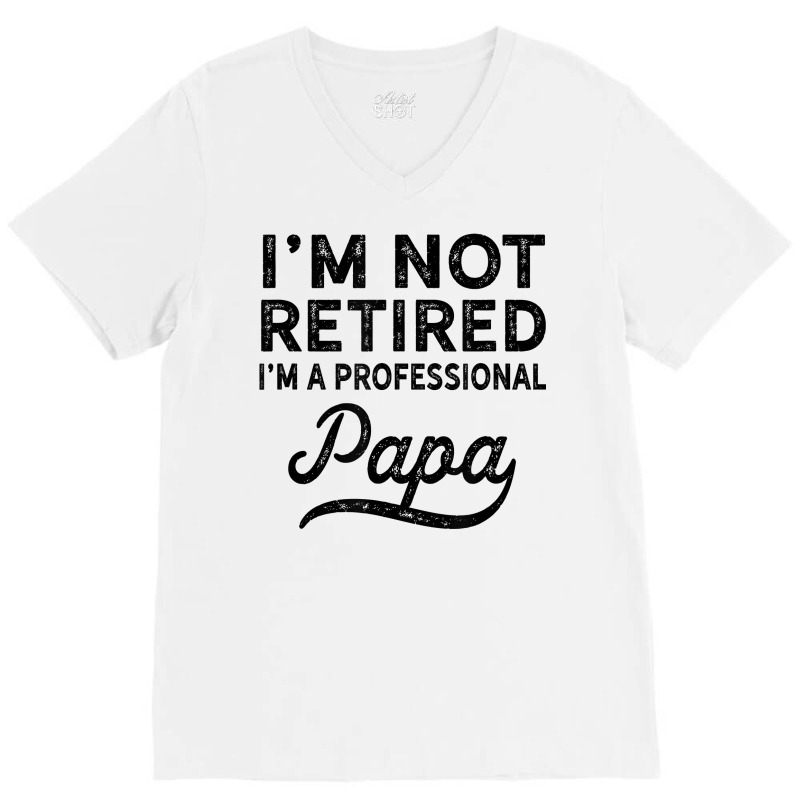 I'm Not Retired A Professional Papa T Shirt Fathers Day Gift V-neck Tee | Artistshot