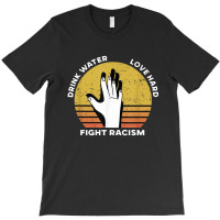 Drink Water Love Hard Fight Racism T Shirt T-shirt | Artistshot