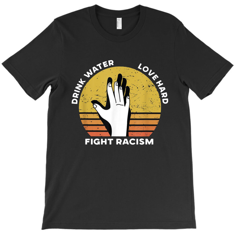 Drink Water Love Hard Fight Racism T Shirt T-shirt | Artistshot