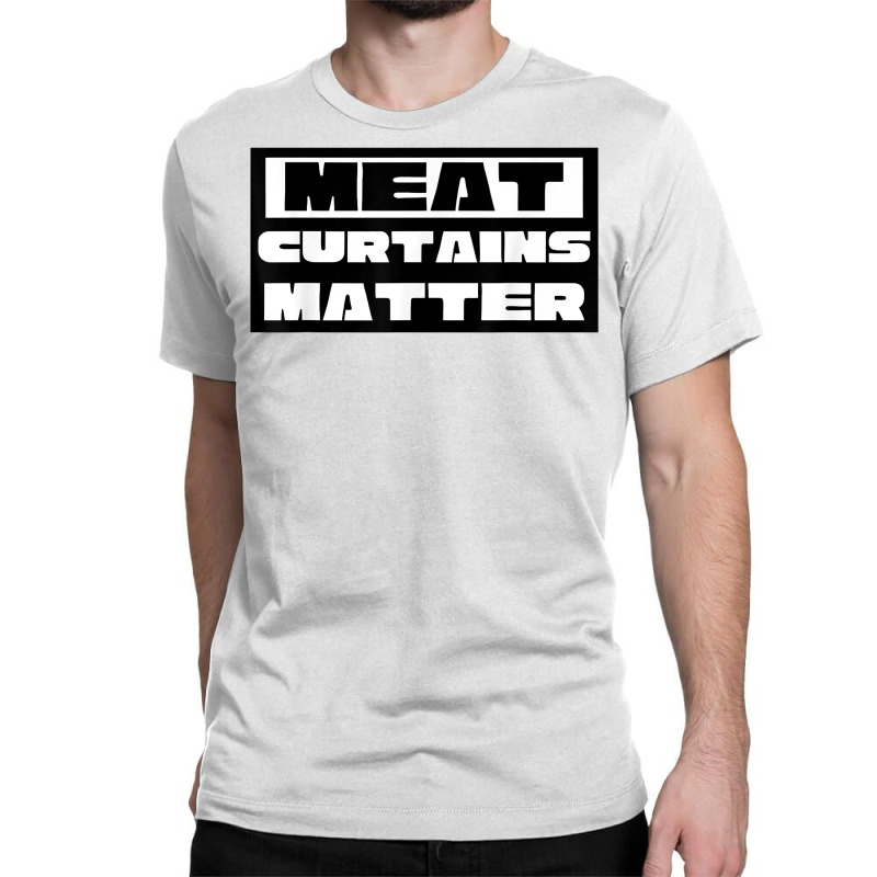 Custom Meat Curtains Matter T Shirt Classic By Cm Arts Artistshot