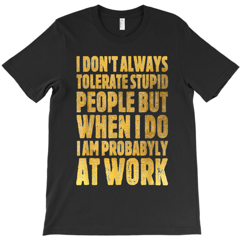 I Don't Always Tolerate Stupid People Work Funny Work Quote T-shirt | Artistshot