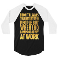 I Don't Always Tolerate Stupid People Work Funny Work Quote 3/4 Sleeve Shirt | Artistshot