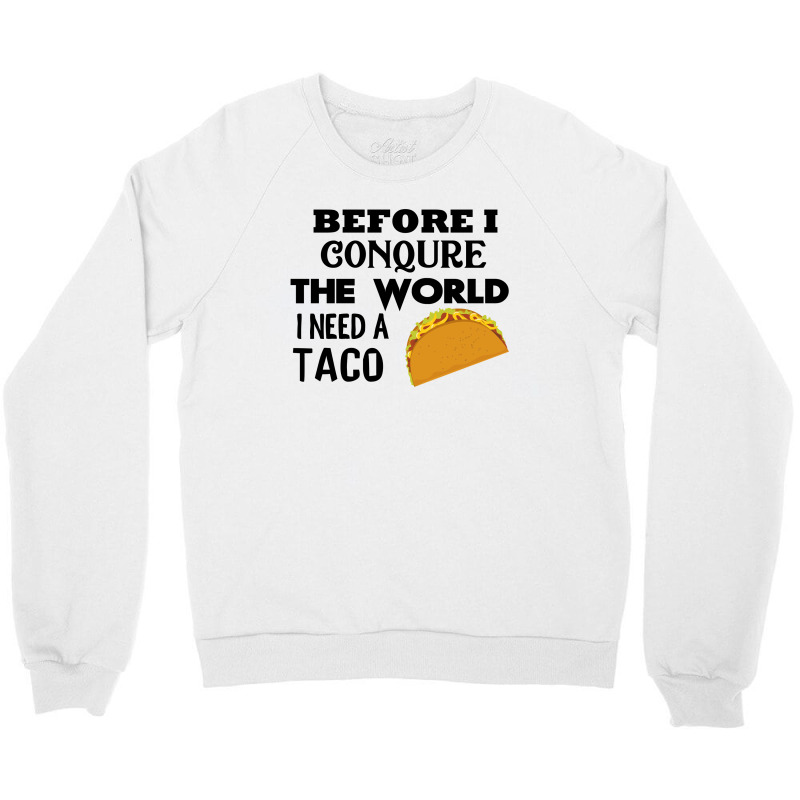 Before I Conquer The World I Need A Taco Crewneck Sweatshirt | Artistshot