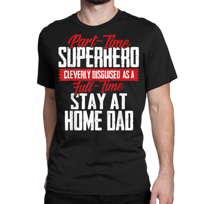 Part Time Superhero Full Time Stay At Home Dad Funny T Shirt Classic  T-shirt. By Artistshot