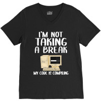 I'm Not Taking A Break My Code Is Compiling Coder Programmer V-neck Tee | Artistshot