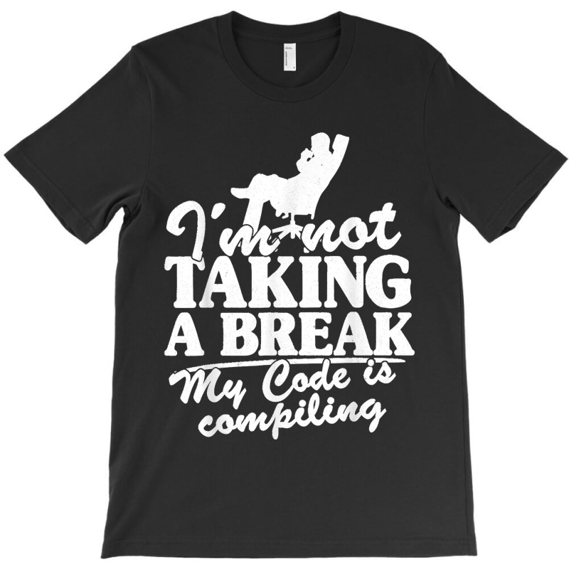 I'm Not Taking A Break My Code Is Compiling Coder Programmer T-shirt | Artistshot