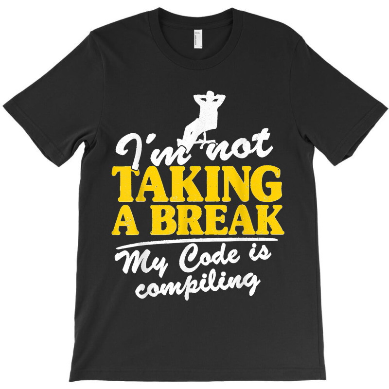 I'm Not Taking A Break My Code Is Compiling Coder Programmer T-shirt | Artistshot