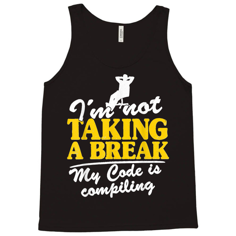 I'm Not Taking A Break My Code Is Compiling Coder Programmer Tank Top | Artistshot