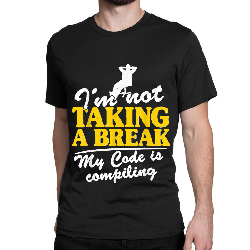 I'm Not Taking A Break My Code Is Compiling Coder Programmer Classic T-shirt | Artistshot