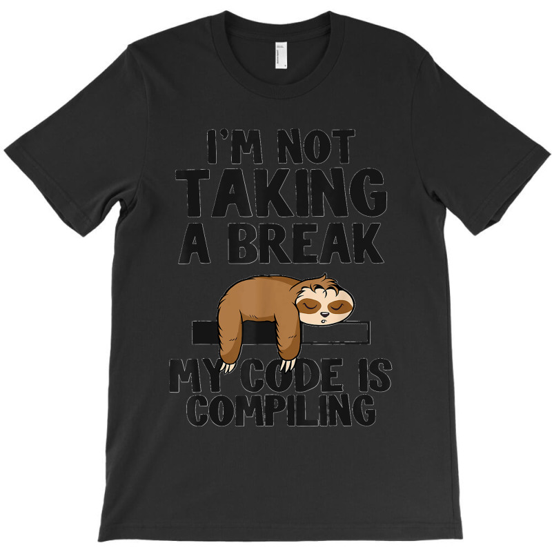 I'm Not Taking A Break My Code Is Compiling Sloth Programmer T-shirt | Artistshot