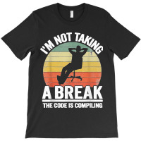 I'm Not Taking A Break Th Code Is Compiling Programmer T-shirt | Artistshot