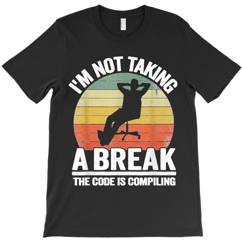 I'm Not Taking A Break Th Code Is Compiling Programmer T-shirt | Artistshot