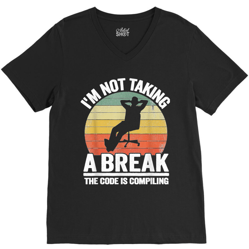 I'm Not Taking A Break Th Code Is Compiling Programmer V-neck Tee | Artistshot