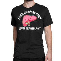 I Run On Spare Parts Liver Transplant Donation Awareness T Shirt Classic T-shirt | Artistshot