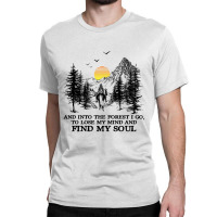 And Into The Forest I Go, To Lose My Mind And Find My Soul Shirt Classic T-shirt | Artistshot