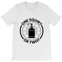 One Squirt Or Two T-shirt | Artistshot