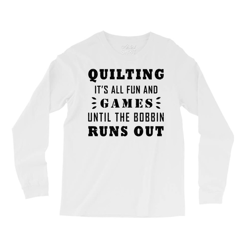 Quilting It's All Fun And Games Until The Bobbin Runs Out 795 Long Sleeve Shirts by Jeffrey_Insalaco | Artistshot