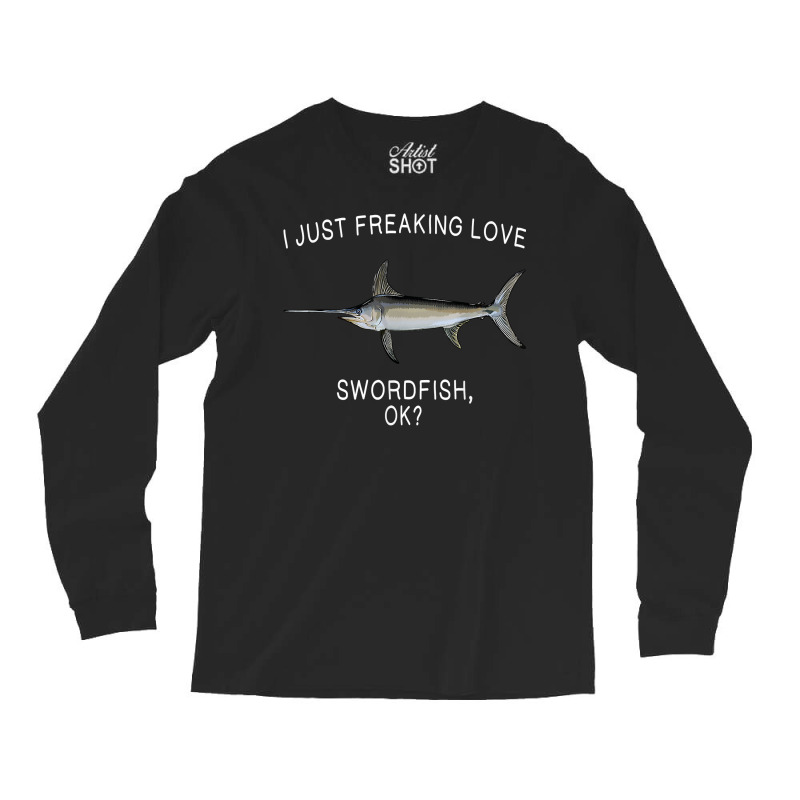 Funny I Just Freaking Love Swordfish Ok Saltwater Fish T Shirt Long Sleeve Shirts by crudobdorrellat | Artistshot