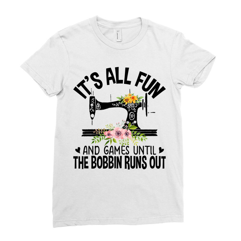 Sewing It's All Fun And Games Until The Bobbin Runs Out Ladies Fitted T-Shirt by Jeffrey_Insalaco | Artistshot