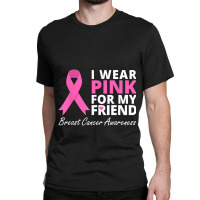 I Wear Pink For My Friend T  Ribbon Family Love Warrior Classic T-shirt | Artistshot