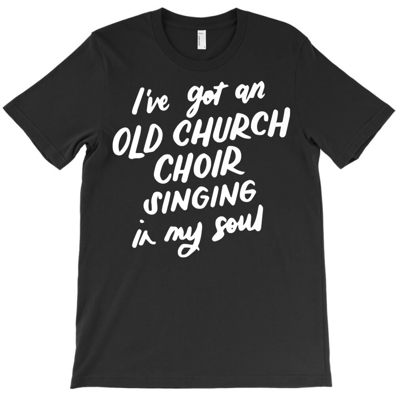 I've Got An Old Church Choir Singing In My Soul Choir Gifts Premium T T-shirt | Artistshot