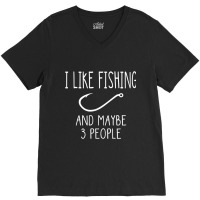 I Like Fishing And Maybe 3 People Fishing Gear T Shirt V-neck Tee | Artistshot