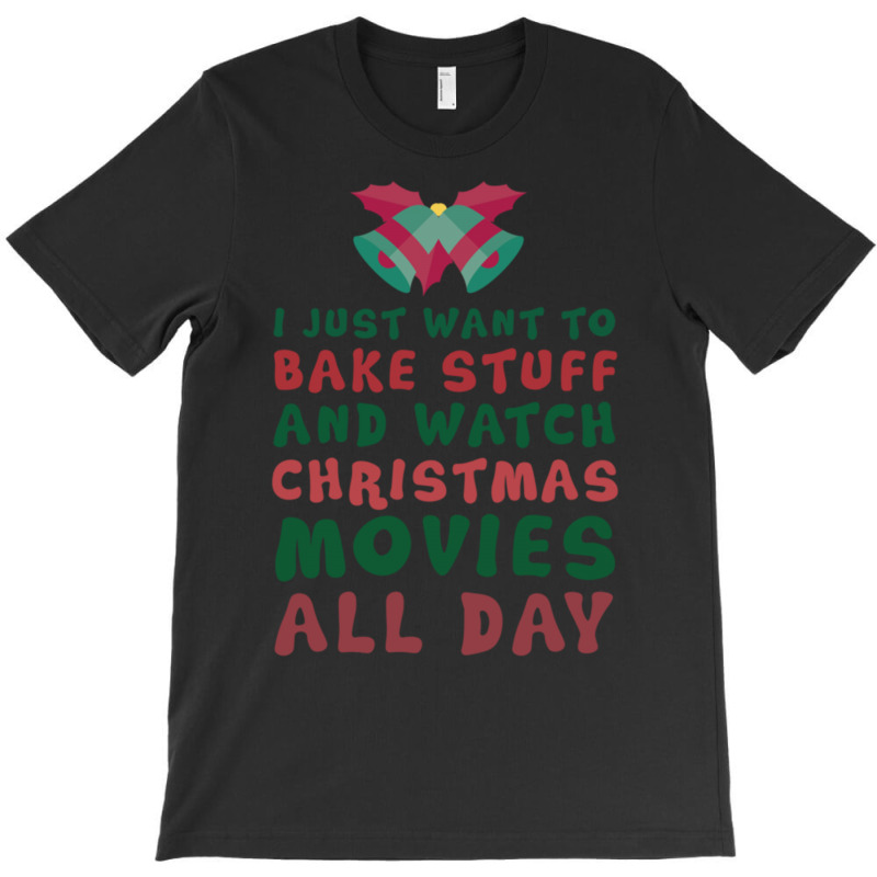 I Just Want To Bake Stuff And Watch Christmas Movies All Day T-shirt | Artistshot