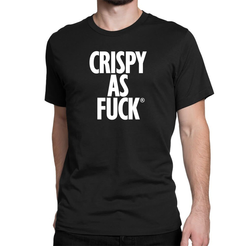 Crispy As Fuck Classic T-shirt by rastyrocl | Artistshot