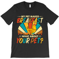 My Pet Makes Breakfast What About Your Pet Chicken Lover 55 T-shirt | Artistshot