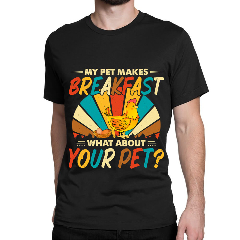 My Pet Makes Breakfast What About Your Pet Chicken Lover 55 Classic T-shirt by pester | Artistshot