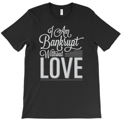 I Am Bankrupt Without Love T-shirt Designed By Buckstore