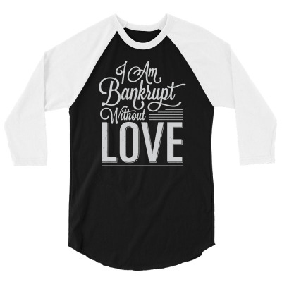 I Am Bankrupt Without Love 3/4 Sleeve Shirt Designed By Buckstore