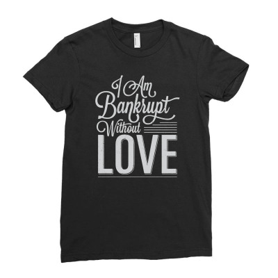 I Am Bankrupt Without Love Ladies Fitted T-shirt Designed By Buckstore
