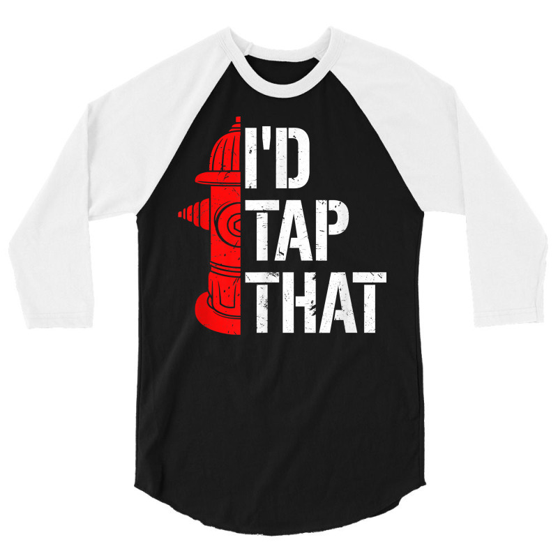 I'd Tap That Fire Hydrant  Funny Firefighter Adult Humor T Shirt 3/4 Sleeve Shirt | Artistshot