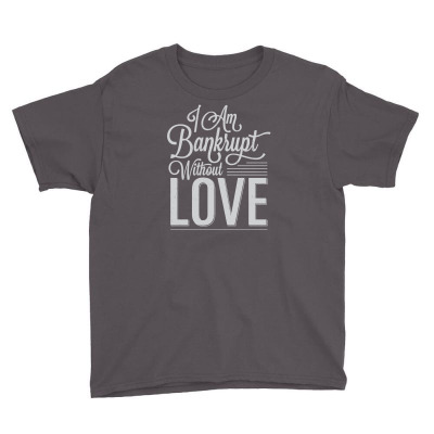 I Am Bankrupt Without Love Youth Tee Designed By Buckstore