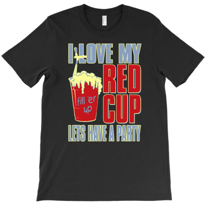 I Love My Red Cup Lets Have A Party T-shirt Designed By Buckstore